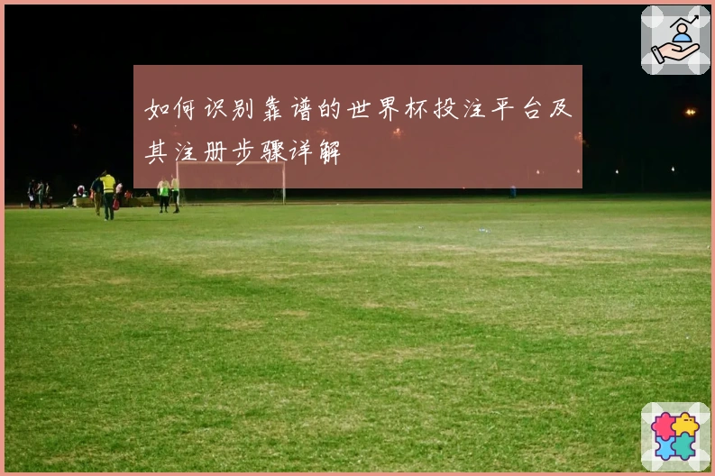 如何识别靠谱的世界杯投注平台及其注册步骤详解