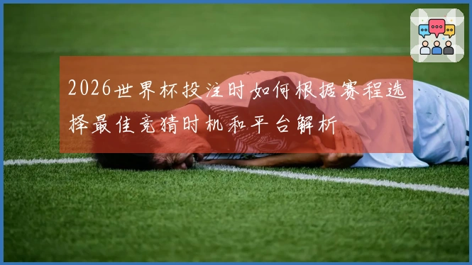 2026世界杯投注时如何根据赛程选择最佳竞猜时机和平台解析