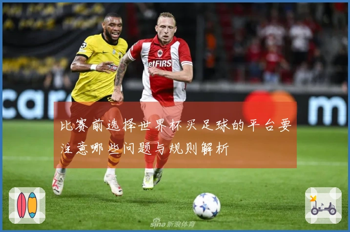 比赛前选择世界杯买足球的平台要注意哪些问题与规则解析