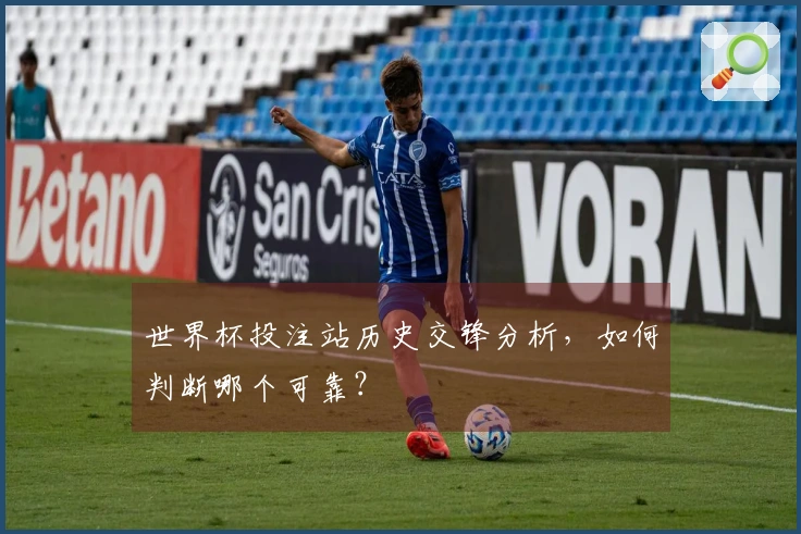 世界杯投注站历史交锋分析，如何判断哪个可靠？