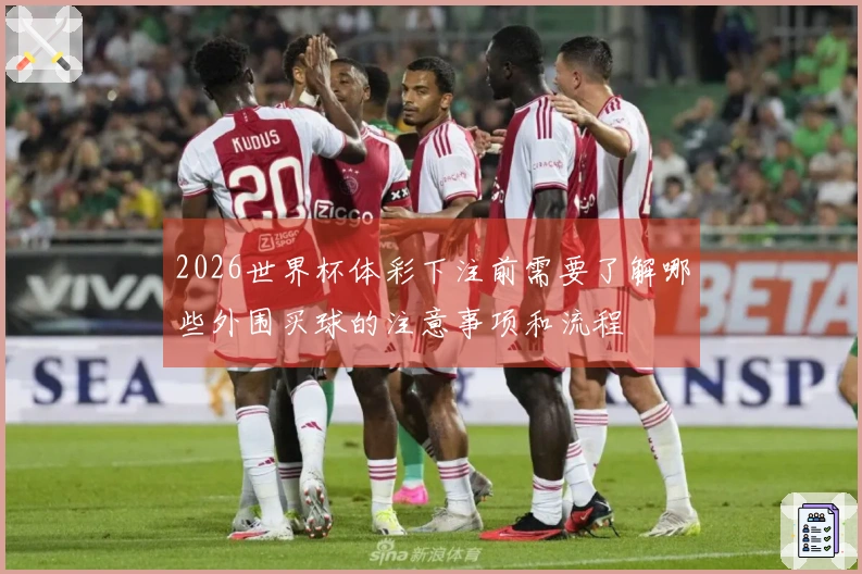 2026世界杯体彩下注前需要了解哪些外围买球的注意事项和流程