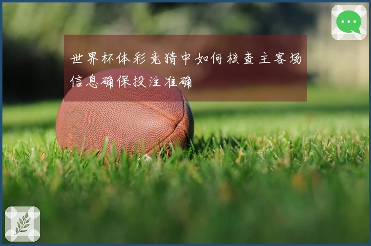 世界杯体彩竞猜中如何核查主客场信息确保投注准确