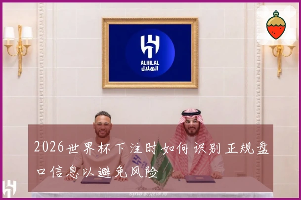 2026世界杯下注时如何识别正规盘口信息以避免风险