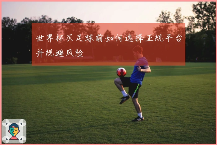 世界杯买足球前如何选择正规平台并规避风险