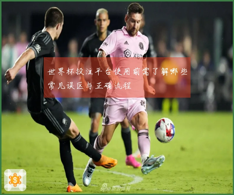 世界杯投注平台使用前需了解哪些常见误区与正确流程