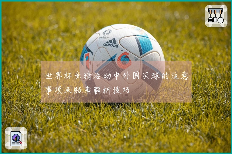 世界杯竞猜活动中外围买球的注意事项及赔率解析技巧