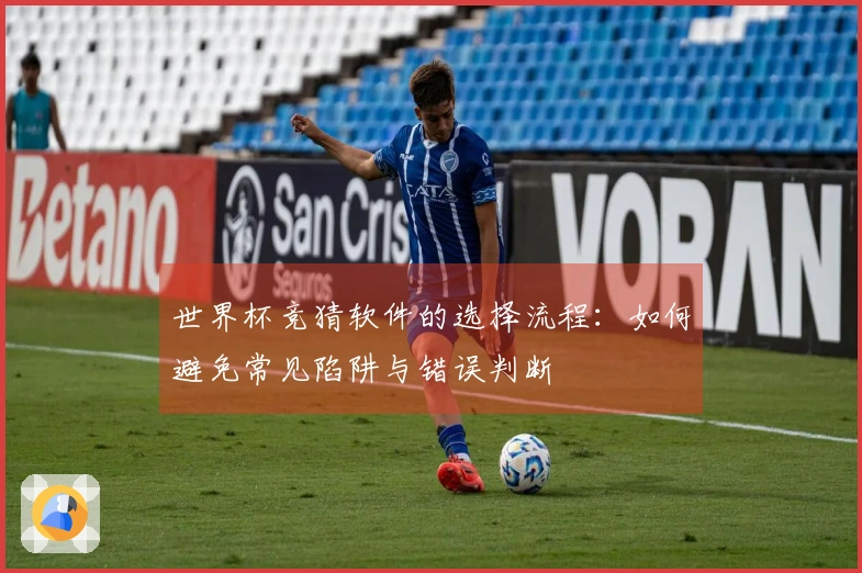 世界杯竞猜软件的选择流程：如何避免常见陷阱与错误判断