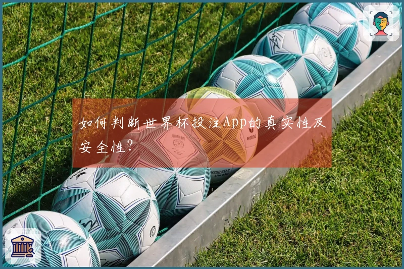 如何判断世界杯投注App的真实性及安全性？