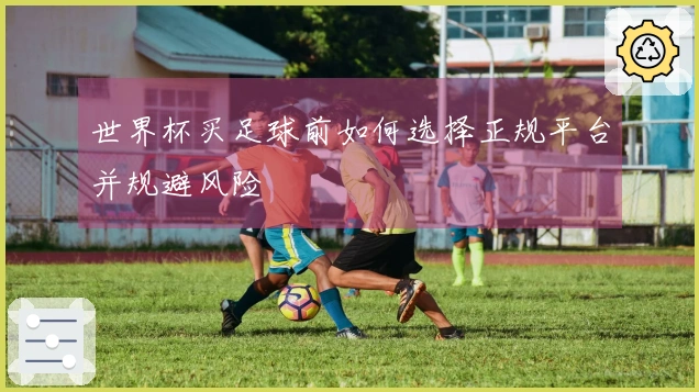 世界杯买足球前如何选择正规平台并规避风险