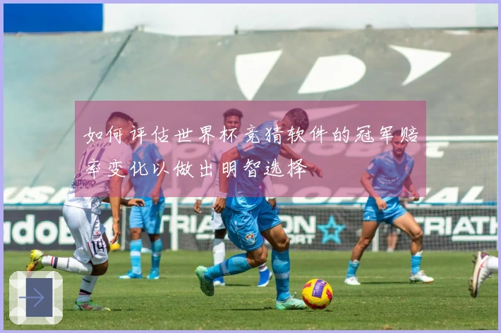 如何评估世界杯竞猜软件的冠军赔率变化以做出明智选择